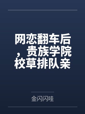 网恋翻车后，贵族学院校草排队亲