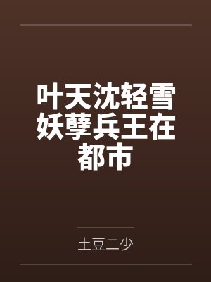 叶天沈轻雪妖孽兵王在都市