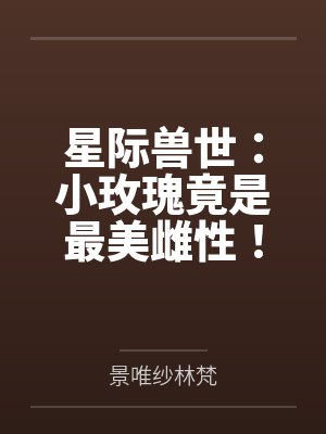 星际兽世：小玫瑰竟是最美雌性！