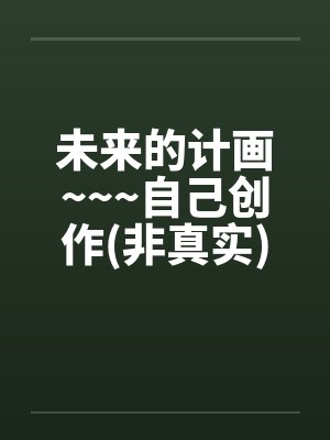 未来的计画~~~自己创作(非真实)>>重口味<< 未来的计画~~~自己创作(非真实)>>重口味<<