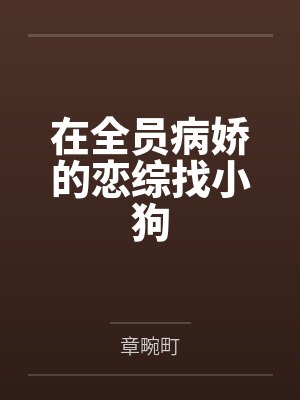 晚心亭东庭秀在全员病娇的恋综找小狗 晚心亭东庭秀在全员病娇的恋综找小狗