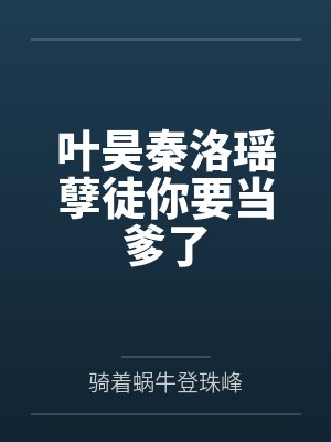 叶昊秦洛瑶孽徒你要当爹了