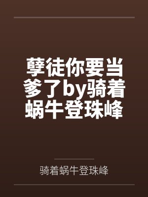 孽徒你要当爹了by骑着蜗牛登珠峰