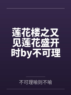 莲花楼之又见莲花盛开时by不可理喻则不喻