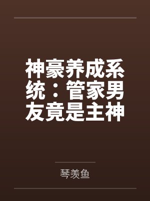 神豪养成系统:管家男友竟是主神by琴羡鱼 神豪养成系统:管家男友竟是主神by琴羡鱼