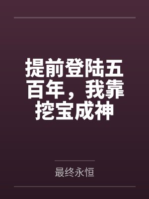 提前登陆五百年,我靠挖宝成神by最终永恒 提前登陆五百年,我靠挖宝成神by最终永恒