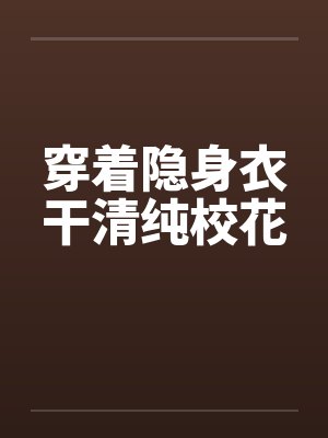穿着隐身衣干清纯校花 穿着隐身衣干清纯校花