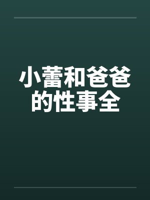 小蕾和爸爸的性事全 小蕾和爸爸的性事全