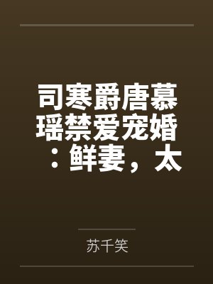 司寒爵唐慕瑶禁爱宠婚：鲜妻，太难养