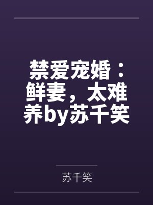 禁爱宠婚：鲜妻，太难养by苏千笑