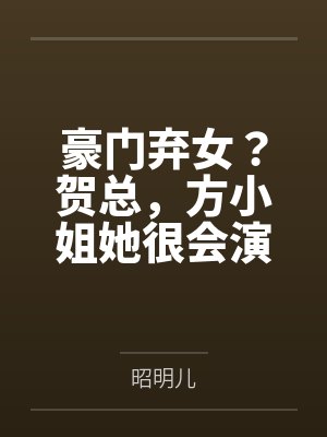 豪门弃女？贺总，方小姐她很会演