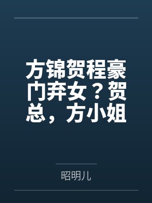 方锦贺程豪门弃女？贺总，方小姐她很会演
