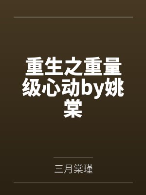 重生之重量级心动by姚棠