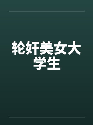 轮奸美女大学生 轮奸美女大学生