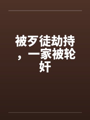 被歹徒劫持,一家被轮奸 被歹徒劫持,一家被轮奸