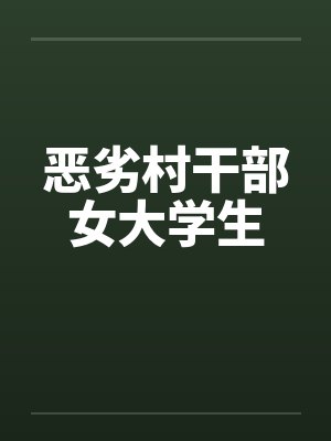 恶劣村干部女大学生 恶劣村干部女大学生