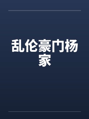 豪门杨家全文免费 豪门杨家全文免费
