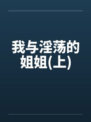 我与淫荡的姐姐(上) 我与淫荡的姐姐(上)