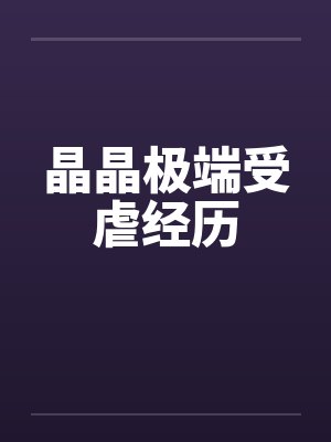晶晶极端受虐经历