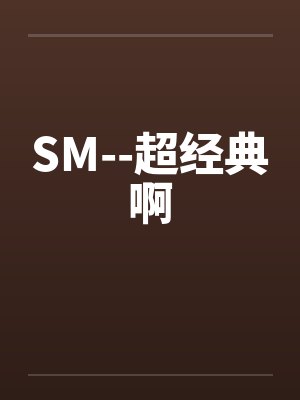 SM--超经典啊 SM--超经典啊