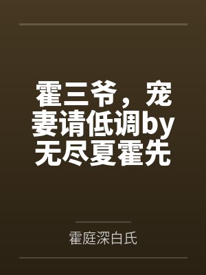 霍三爷,宠妻请低调by无尽夏霍先生 霍三爷,宠妻请低调by无尽夏霍先生