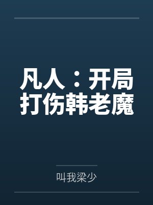 凡人:开局打伤韩老魔 凡人:开局打伤韩老魔