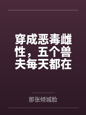 穿成恶毒雌性,五个兽夫每天都在修罗场 穿成恶毒雌性,五个兽夫每天都在修罗场
