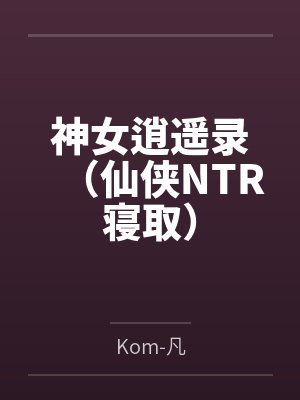 神女逍遥录(仙侠NTR寝取) 神女逍遥录(仙侠NTR寝取)