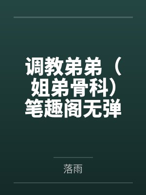调教弟弟（姐弟骨科）笔趣阁无弹窗